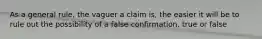 As a general rule, the vaguer a claim is, the easier it will be to rule out the possibility of a false confirmation. true or false