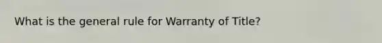 What is the general rule for Warranty of Title?