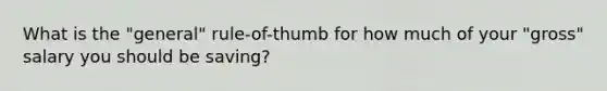 What is the "general" rule-of-thumb for how much of your "gross" salary you should be saving?