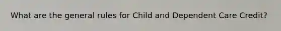 What are the general rules for Child and Dependent Care Credit?