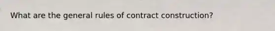 What are the general rules of contract construction?