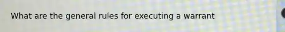 What are the general rules for executing a warrant