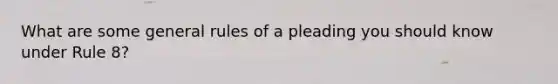 What are some general rules of a pleading you should know under Rule 8?