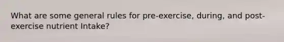 What are some general rules for pre-exercise, during, and post-exercise nutrient Intake?