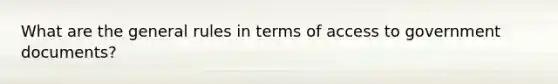 What are the general rules in terms of access to government documents?