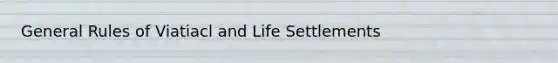 General Rules of Viatiacl and Life Settlements