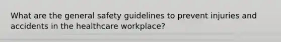 What are the general safety guidelines to prevent injuries and accidents in the healthcare workplace?