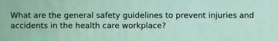 What are the general safety guidelines to prevent injuries and accidents in the health care workplace?