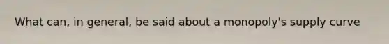 What can, in general, be said about a monopoly's supply curve