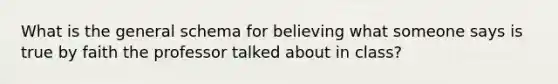 What is the general schema for believing what someone says is true by faith the professor talked about in class?