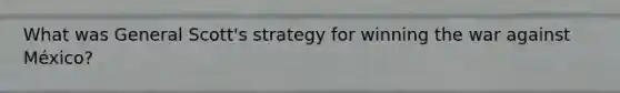 What was General Scott's strategy for winning the war against México?