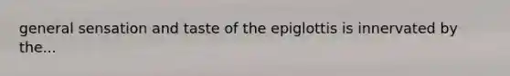 general sensation and taste of the epiglottis is innervated by the...