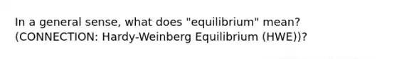 In a general sense, what does "equilibrium" mean? (CONNECTION: Hardy-Weinberg Equilibrium (HWE))?