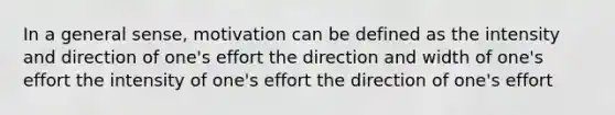 In a general sense, motivation can be defined as the intensity and direction of one's effort the direction and width of one's effort the intensity of one's effort the direction of one's effort