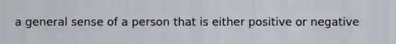 a general sense of a person that is either positive or negative