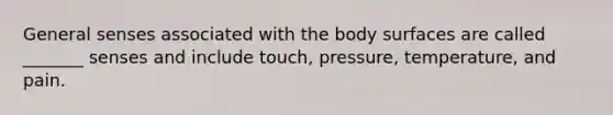 General senses associated with the body surfaces are called _______ senses and include touch, pressure, temperature, and pain.