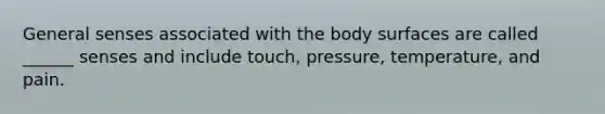 General senses associated with the body surfaces are called ______ senses and include touch, pressure, temperature, and pain.