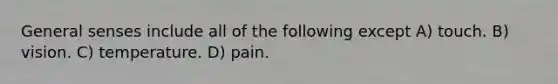 General senses include all of the following except A) touch. B) vision. C) temperature. D) pain.