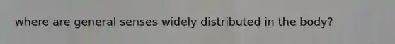 where are general senses widely distributed in the body?