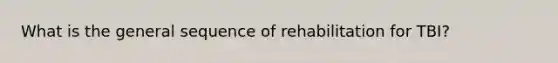 What is the general sequence of rehabilitation for TBI?