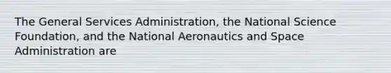 The General Services Administration, the National Science Foundation, and the National Aeronautics and Space Administration are