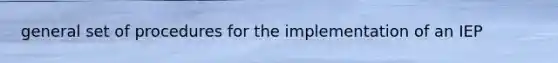 general set of procedures for the implementation of an IEP