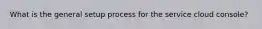 What is the general setup process for the service cloud console?