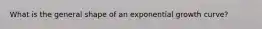 What is the general shape of an exponential growth curve?
