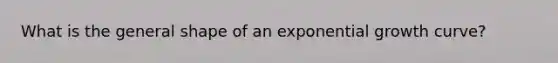 What is the general shape of an exponential growth curve?