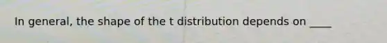 In general, the shape of the t distribution depends on ____