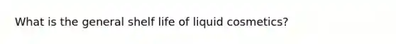 What is the general shelf life of liquid cosmetics?