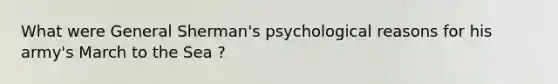 What were General Sherman's psychological reasons for his army's March to the Sea ?