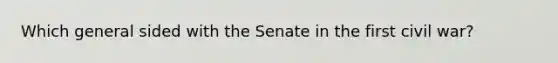 Which general sided with the Senate in the first civil war?