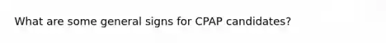 What are some general signs for CPAP candidates?