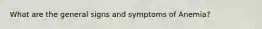 What are the general signs and symptoms of Anemia?