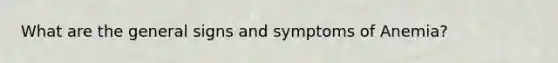 What are the general signs and symptoms of Anemia?