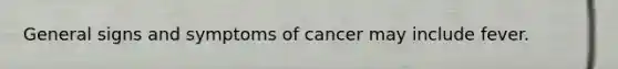 General signs and symptoms of cancer may include fever.