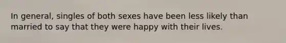 In general, singles of both sexes have been less likely than married to say that they were happy with their lives.