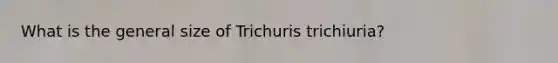 What is the general size of Trichuris trichiuria?