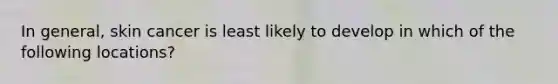 In general, skin cancer is least likely to develop in which of the following locations?