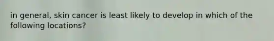 in general, skin cancer is least likely to develop in which of the following locations?