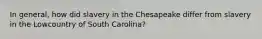 In general, how did slavery in the Chesapeake differ from slavery in the Lowcountry of South Carolina?