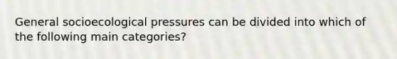 General socioecological pressures can be divided into which of the following main categories?