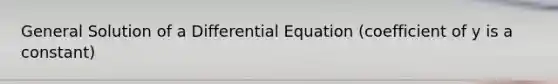 General Solution of a Differential Equation (coefficient of y is a constant)