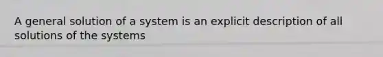 A general solution of a system is an explicit description of all solutions of the systems