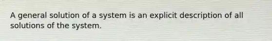 A general solution of a system is an explicit description of all solutions of the system.