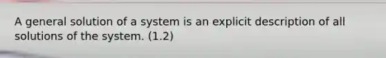 A general solution of a system is an explicit description of all solutions of the system. (1.2)