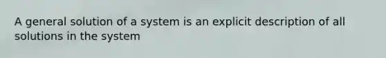 A general solution of a system is an explicit description of all solutions in the system