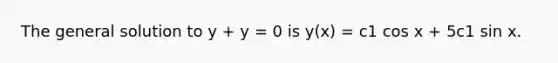 The general solution to y + y = 0 is y(x) = c1 cos x + 5c1 sin x.