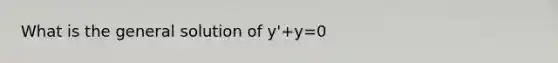 What is the general solution of y'+y=0